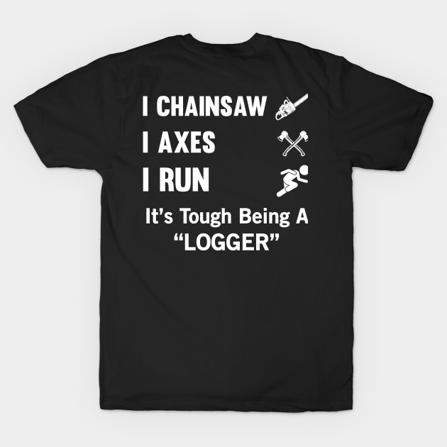 I Chainsaw I Axes I Run It's Tough Being A Logger by Tee-hub